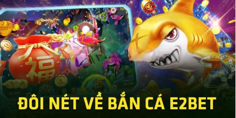 Giới thiệu tổng quan về sân chơi bắn cá E2BET