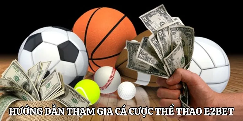 Hướng dẫn tham gia cá cược tại sảnh thể thao E2BET